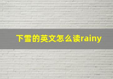 下雪的英文怎么读rainy