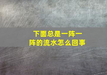 下面总是一阵一阵的流水怎么回事