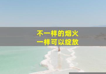 不一样的烟火一样可以绽放