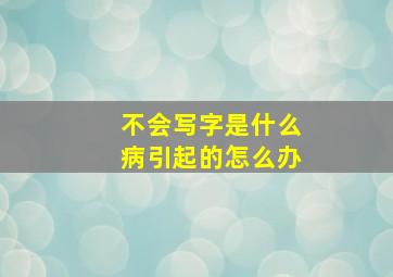 不会写字是什么病引起的怎么办