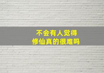 不会有人觉得修仙真的很难吗