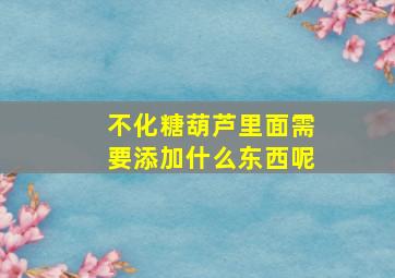 不化糖葫芦里面需要添加什么东西呢