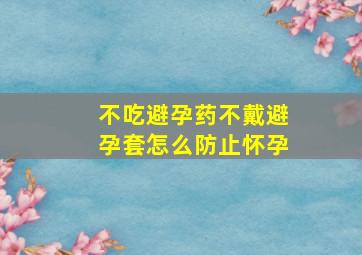 不吃避孕药不戴避孕套怎么防止怀孕