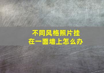 不同风格照片挂在一面墙上怎么办