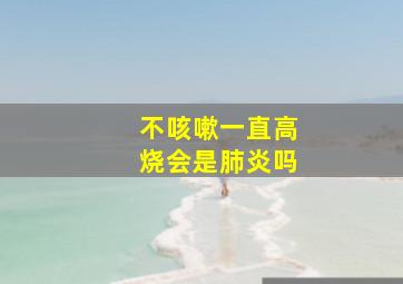 不咳嗽一直高烧会是肺炎吗