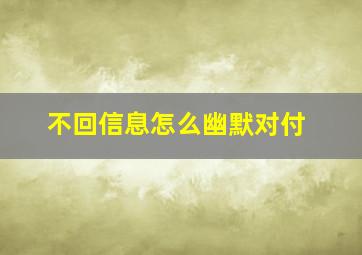 不回信息怎么幽默对付