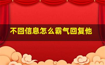 不回信息怎么霸气回复他