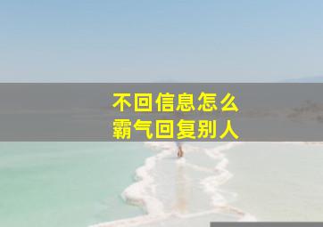 不回信息怎么霸气回复别人