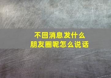 不回消息发什么朋友圈呢怎么说话