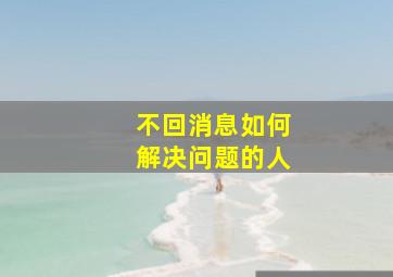 不回消息如何解决问题的人