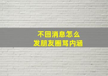 不回消息怎么发朋友圈骂内涵