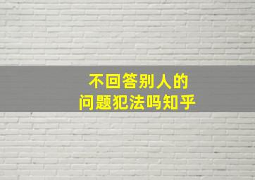 不回答别人的问题犯法吗知乎