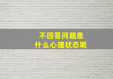 不回答问题是什么心理状态呢