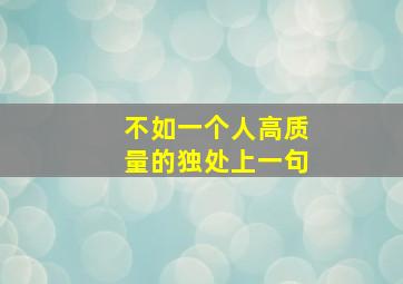 不如一个人高质量的独处上一句