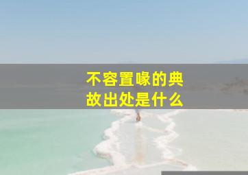 不容置喙的典故出处是什么