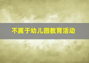 不属于幼儿园教育活动