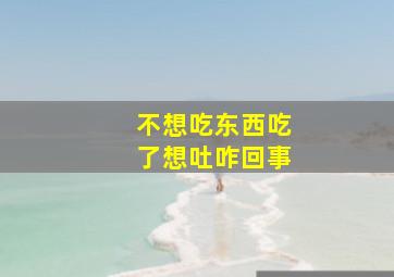 不想吃东西吃了想吐咋回事