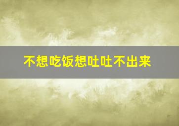 不想吃饭想吐吐不出来