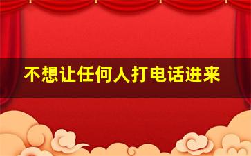 不想让任何人打电话进来