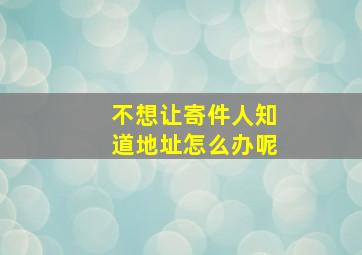 不想让寄件人知道地址怎么办呢