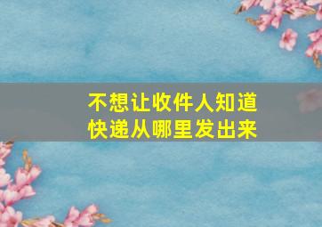 不想让收件人知道快递从哪里发出来