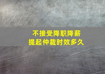 不接受降职降薪提起仲裁时效多久