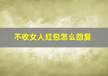 不收女人红包怎么回复