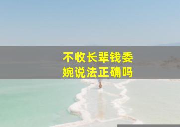 不收长辈钱委婉说法正确吗