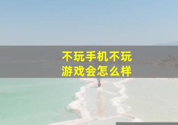 不玩手机不玩游戏会怎么样