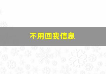 不用回我信息