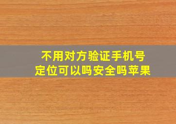 不用对方验证手机号定位可以吗安全吗苹果