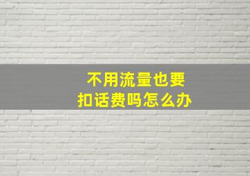 不用流量也要扣话费吗怎么办