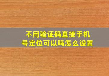 不用验证码直接手机号定位可以吗怎么设置