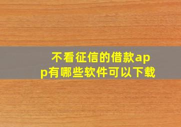 不看征信的借款app有哪些软件可以下载