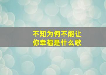 不知为何不能让你幸福是什么歌