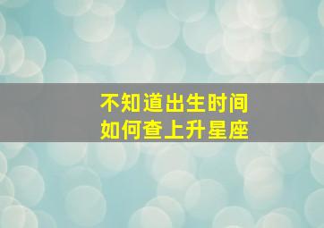 不知道出生时间如何查上升星座