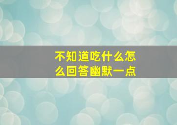 不知道吃什么怎么回答幽默一点