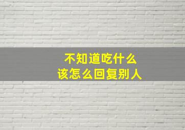 不知道吃什么该怎么回复别人