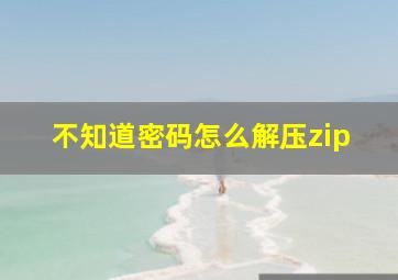 不知道密码怎么解压zip