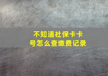 不知道社保卡卡号怎么查缴费记录