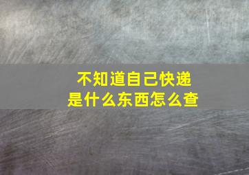 不知道自己快递是什么东西怎么查