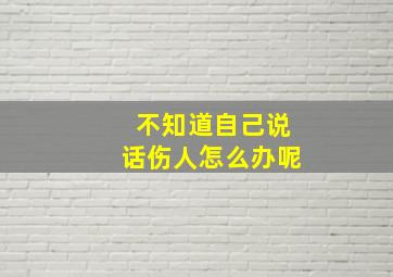 不知道自己说话伤人怎么办呢