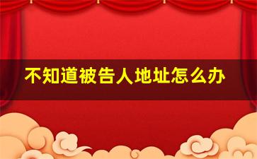 不知道被告人地址怎么办