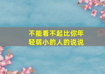 不能看不起比你年轻弱小的人的说说