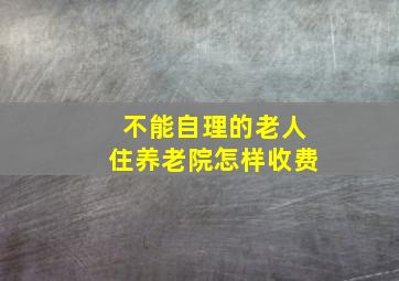 不能自理的老人住养老院怎样收费