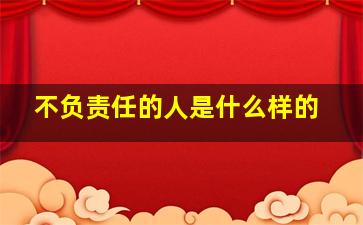 不负责任的人是什么样的