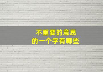 不重要的意思的一个字有哪些