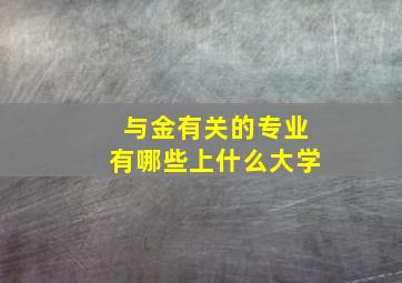 与金有关的专业有哪些上什么大学