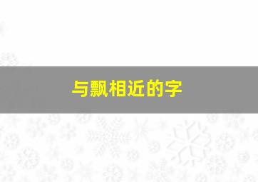 与飘相近的字