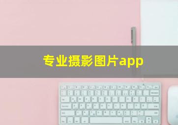 专业摄影图片app